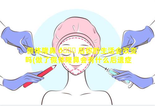 假体隆鼻 🐟 后你的生活会改变吗(做了假体隆鼻会有什么后遗症)